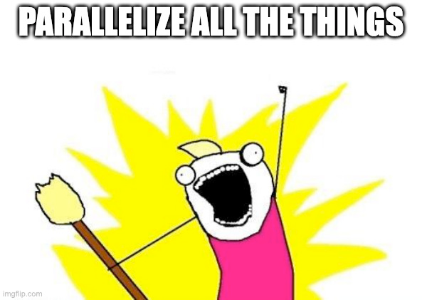 An "all the things" meme that says "parallelize all the things"